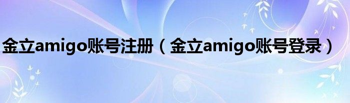 金立amigo账号注册（金立amigo账号登录）