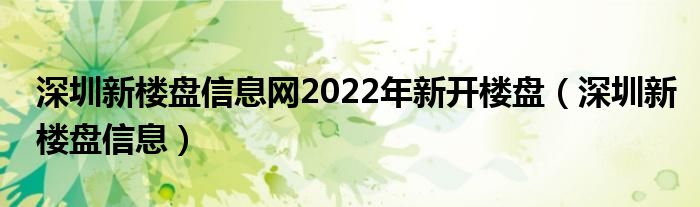 深圳新楼盘信息网2022年新开楼盘（深圳新楼盘信息）