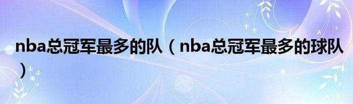 nba总冠军最多的队（nba总冠军最多的球队）