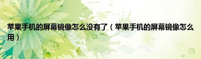 苹果手机的屏幕镜像怎么没有了（苹果手机的屏幕镜像怎么用）