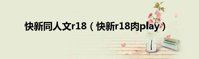 快新同人文r18（快新r18肉play）