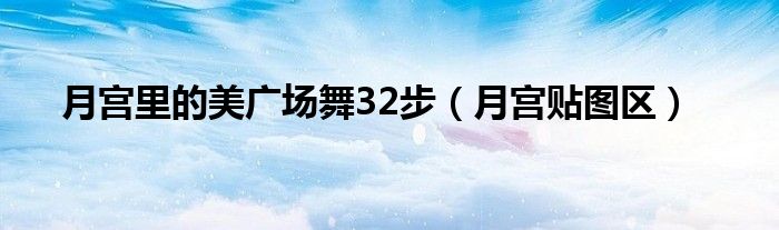 月宫里的美广场舞32步（月宫贴图区）