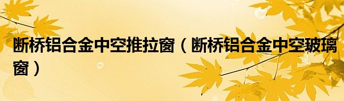 断桥铝合金中空推拉窗（断桥铝合金中空玻璃窗）