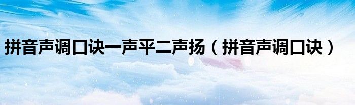 拼音声调口诀一声平二声扬（拼音声调口诀）