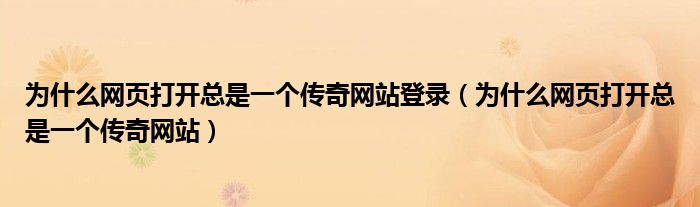 为什么网页打开总是一个传奇网站登录（为什么网页打开总是一个传奇网站）