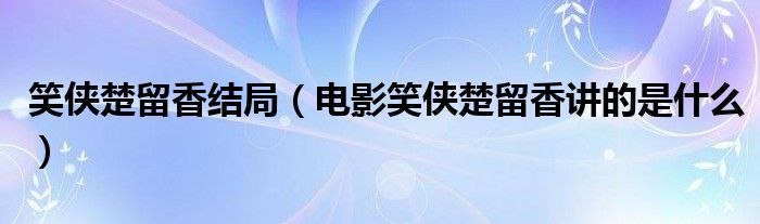 笑侠楚留香结局（电影笑侠楚留香讲的是什么）