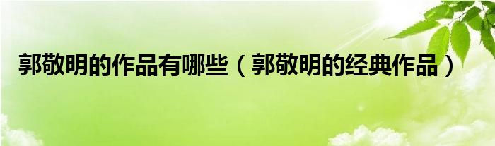 郭敬明的作品有哪些（郭敬明的经典作品）