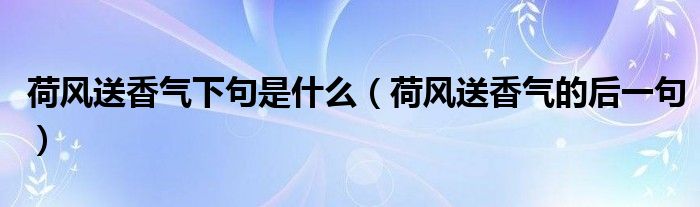 荷风送香气下句是什么（荷风送香气的后一句）