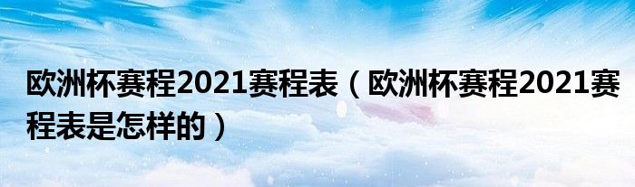 欧洲杯赛程2021赛程表（欧洲杯赛程2021赛程表是怎样的）