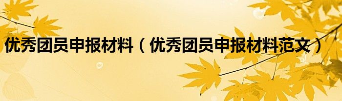 优秀团员申报材料（优秀团员申报材料范文）