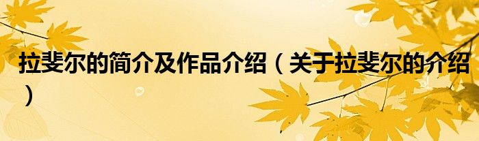 拉斐尔的简介及作品介绍（关于拉斐尔的介绍）