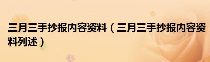 三月三手抄报内容资料（三月三手抄报内容资料列述）