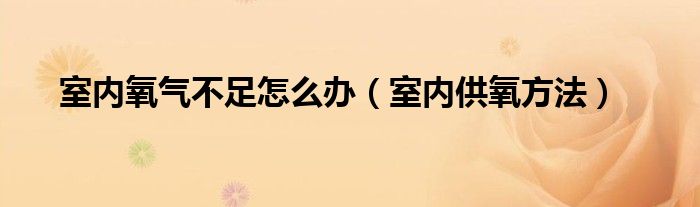 室内氧气不足怎么办（室内供氧方法）