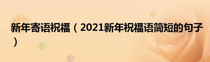 新年寄语祝福（2021新年祝福语简短的句子）