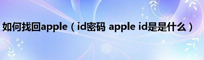 如何找回apple（id密码 apple id是是什么）