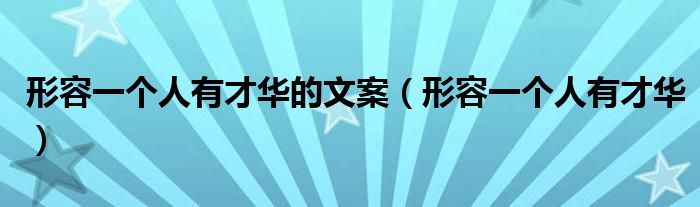 形容一个人有才华的文案（形容一个人有才华）