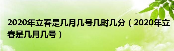 2020年立春是几月几号几时几分（2020年立春是几月几号）