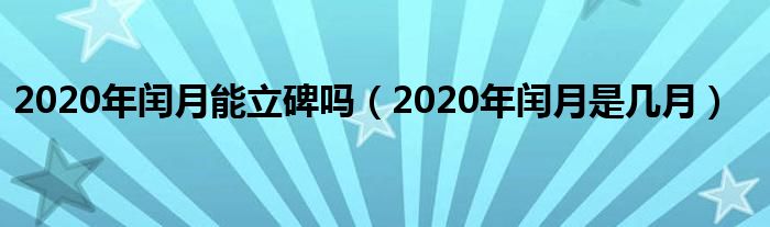 2020年闰月能立碑吗（2020年闰月是几月）