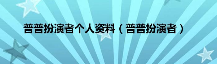 普普扮演者个人资料（普普扮演者）