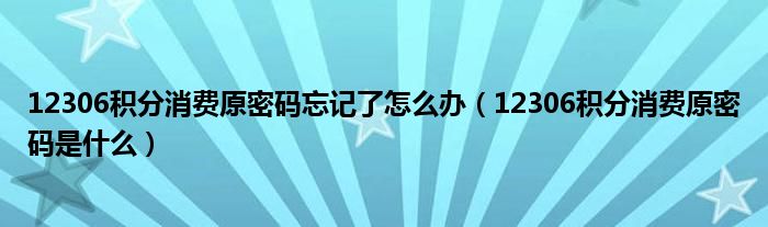 12306积分消费原密码忘记了怎么办（12306积分消费原密码是什么）