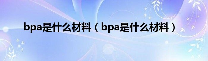 bpa是什么材料（bpa是什么材料）