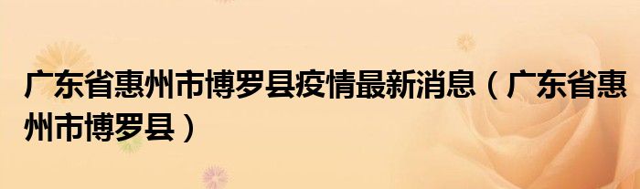 广东省惠州市博罗县疫情最新消息（广东省惠州市博罗县）