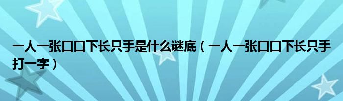 一人一张口口下长只手是什么谜底（一人一张口口下长只手打一字）