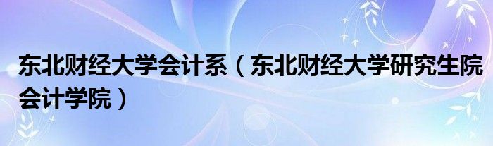 东北财经大学会计系（东北财经大学研究生院会计学院）