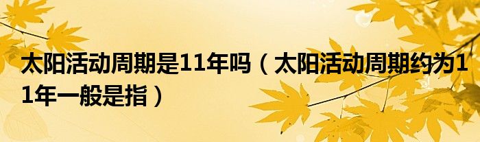 太阳活动周期是11年吗（太阳活动周期约为11年一般是指）