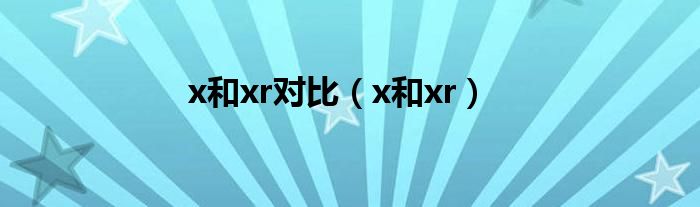 x和xr对比（x和xr）