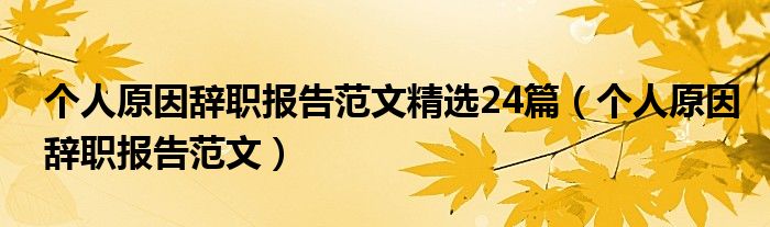 个人原因辞职报告范文精选24篇（个人原因辞职报告范文）