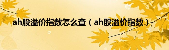 ah股溢价指数怎么查（ah股溢价指数）