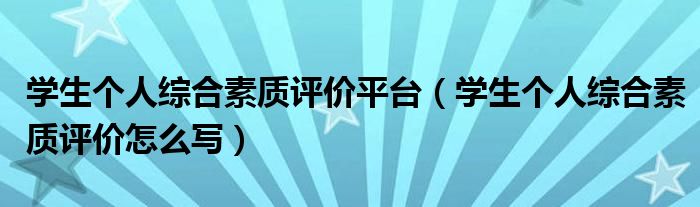 学生个人综合素质评价平台（学生个人综合素质评价怎么写）