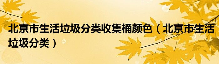 北京市生活垃圾分类收集桶颜色（北京市生活垃圾分类）