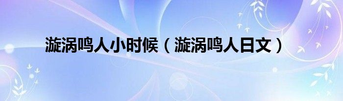 漩涡鸣人小时候（漩涡鸣人日文）