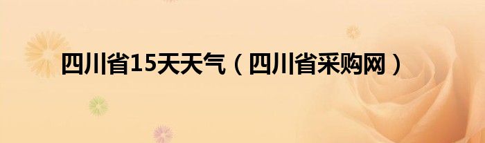 四川省15天天气（四川省采购网）