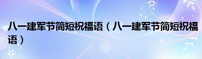 八一建军节简短祝福语（八一建军节简短祝福语）