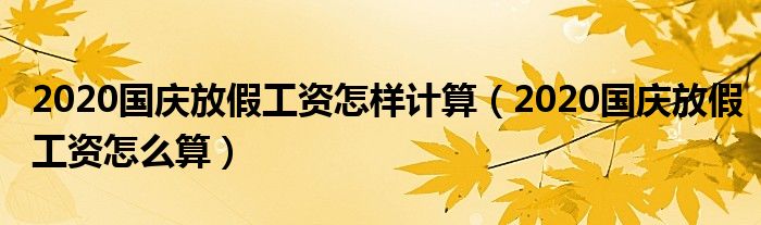 2020国庆放假工资怎样计算（2020国庆放假工资怎么算）