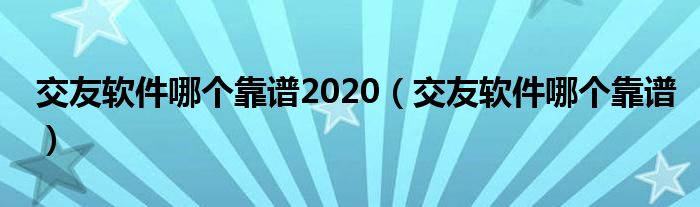 交友软件哪个靠谱2020（交友软件哪个靠谱）