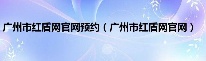 广州市红盾网官网预约（广州市红盾网官网）