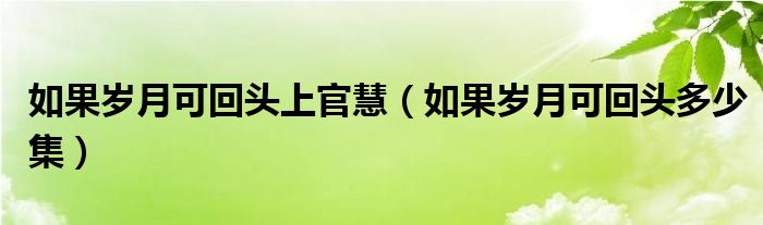 如果岁月可回头上官慧（如果岁月可回头多少集）