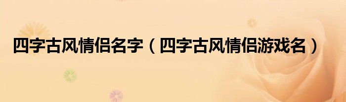 四字古风情侣名字（四字古风情侣游戏名）