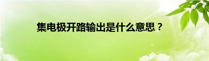 集电极开路输出是什么意思？