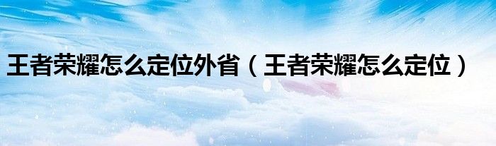 王者荣耀怎么定位外省（王者荣耀怎么定位）