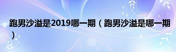 跑男沙溢是2019哪一期（跑男沙溢是哪一期）