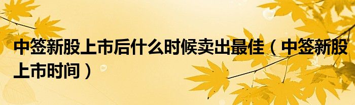 中签新股上市后什么时候卖出最佳（中签新股上市时间）