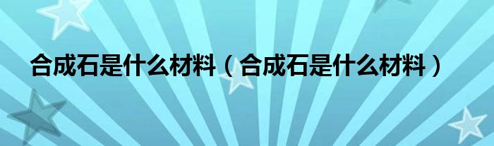 合成石是什么材料（合成石是什么材料）