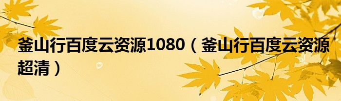 釜山行百度云资源1080（釜山行百度云资源超清）