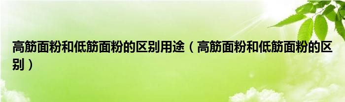 高筋面粉和低筋面粉的区别用途（高筋面粉和低筋面粉的区别）