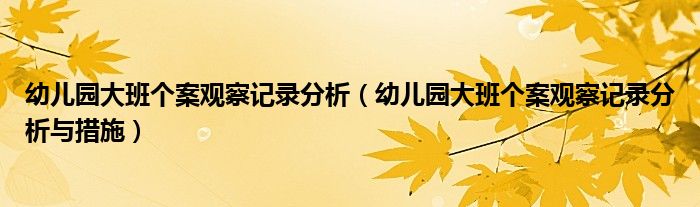 幼儿园大班个案观察记录分析（幼儿园大班个案观察记录分析与措施）